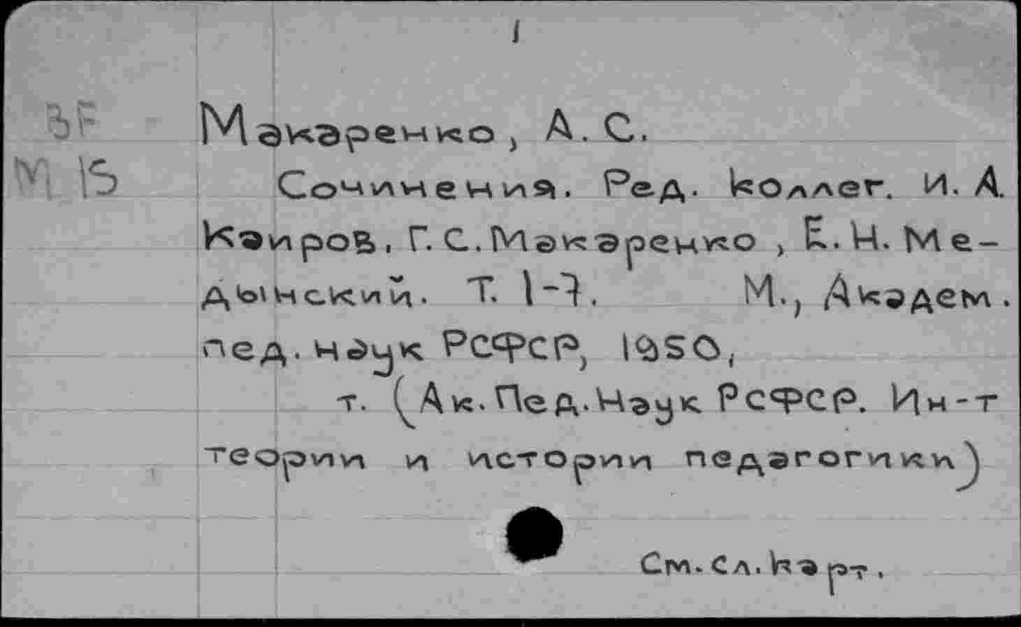 ﻿I
N1 ВХЭремусо ) А. С.
Сочинения. Ре.д. ^Оллег. И. А Нэи ров , Г. С. М а ус э ренте о > Е.И.Ме-д^нснии. Т. 1~4.	М., А^эдем.
лед-ндук Рссрср, 1<2)2О(
-г. Ак. Пед.Нэук. РсфСР. Ин-т те ар \л VI и улс-горуин педагоги уси А
Спи- Сл. Нэ
г-